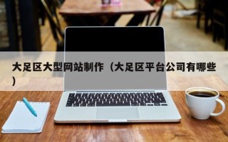 老河口大足区大型网站制作（大足区平台公司有哪些）