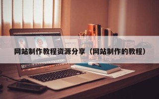 老河口网站制作教程资源分享（网站制作的教程）