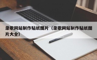 老河口录歌网站制作贴纸图片（录歌网站制作贴纸图片大全）
