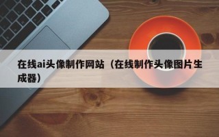 老河口在线ai头像制作网站（在线制作头像图片生成器）