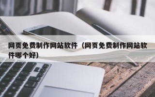 老河口网页免费制作网站软件（网页免费制作网站软件哪个好）