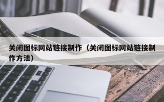 老河口关闭图标网站链接制作（关闭图标网站链接制作方法）