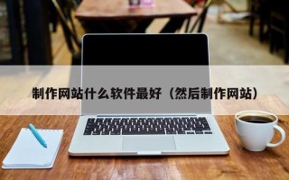 老河口制作网站什么软件最好（然后制作网站）