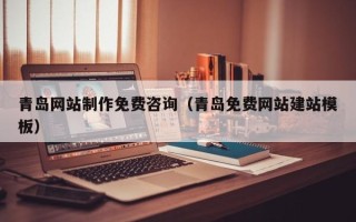 老河口青岛网站制作免费咨询（青岛免费网站建站模板）