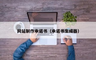 老河口网站制作承诺书（承诺书生成器）
