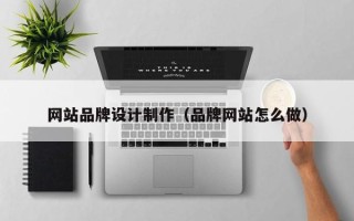 老河口网站品牌设计制作（品牌网站怎么做）